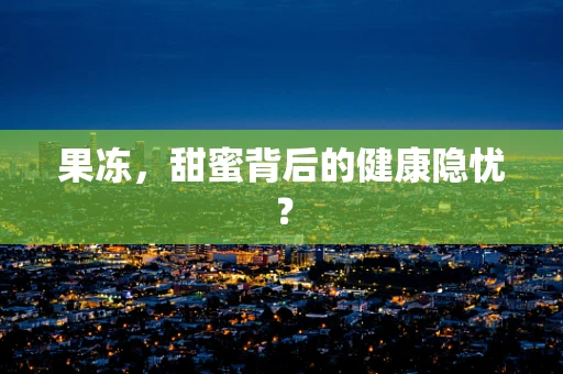 果冻，甜蜜背后的健康隐忧？