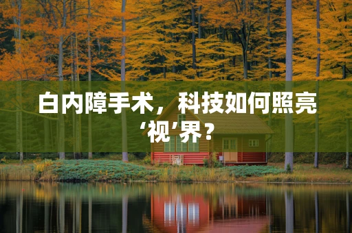 白内障手术，科技如何照亮‘视’界？