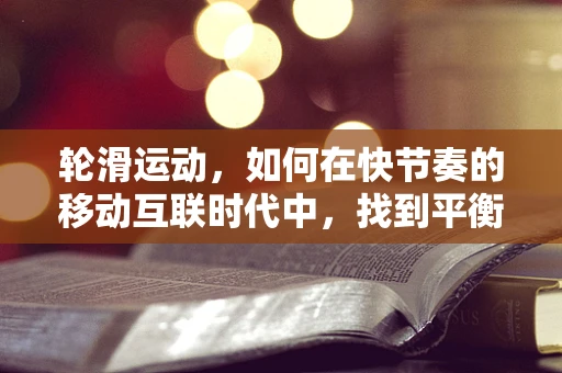 轮滑运动，如何在快节奏的移动互联时代中，找到平衡与速度的完美结合？