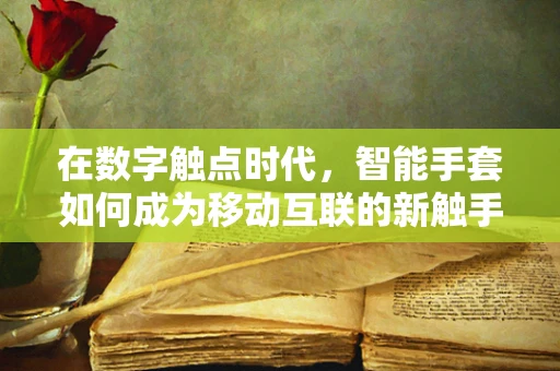在数字触点时代，智能手套如何成为移动互联的新触手？