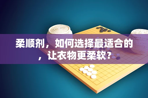 柔顺剂，如何选择最适合的，让衣物更柔软？