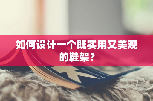 如何设计一个既实用又美观的鞋架？