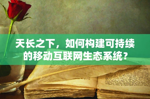 天长之下，如何构建可持续的移动互联网生态系统？