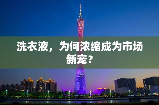 洗衣液，为何浓缩成为市场新宠？