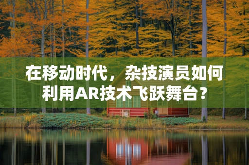 在移动时代，杂技演员如何利用AR技术飞跃舞台？