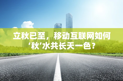 立秋已至，移动互联网如何‘秋’水共长天一色？