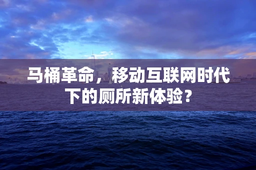 马桶革命，移动互联网时代下的厕所新体验？