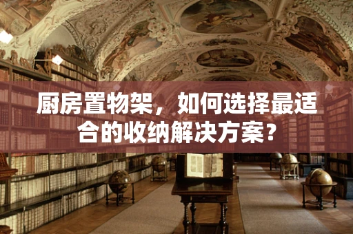 厨房置物架，如何选择最适合的收纳解决方案？