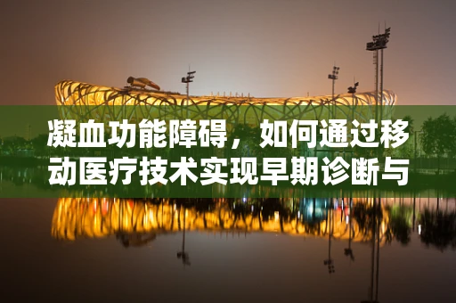 凝血功能障碍，如何通过移动医疗技术实现早期诊断与干预？