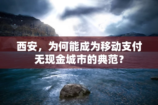 西安，为何能成为移动支付无现金城市的典范？