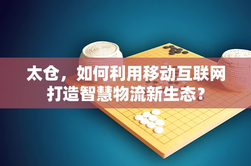 太仓，如何利用移动互联网打造智慧物流新生态？