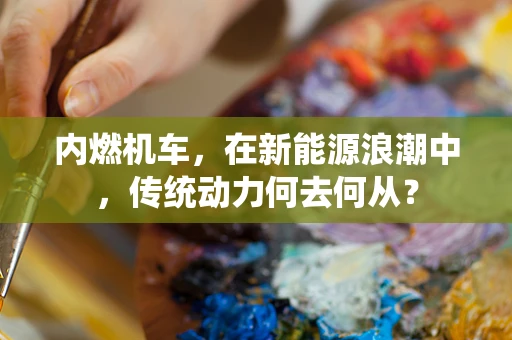内燃机车，在新能源浪潮中，传统动力何去何从？