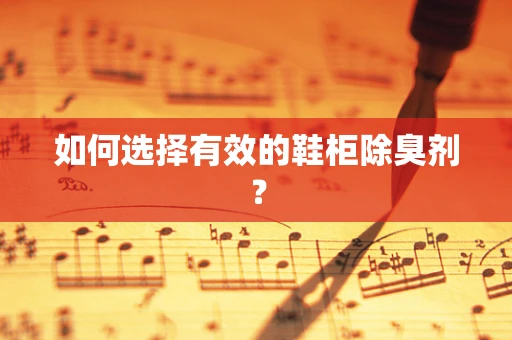 如何选择有效的鞋柜除臭剂？