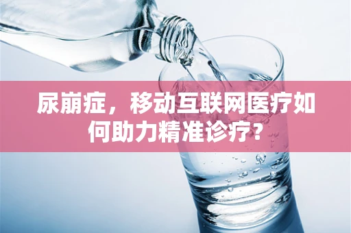 尿崩症，移动互联网医疗如何助力精准诊疗？