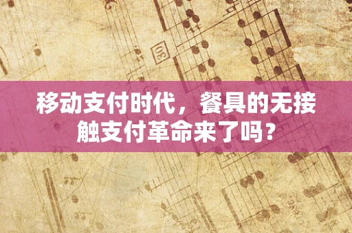 移动支付时代，餐具的无接触支付革命来了吗？