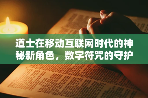 道士在移动互联网时代的神秘新角色，数字符咒的守护者？