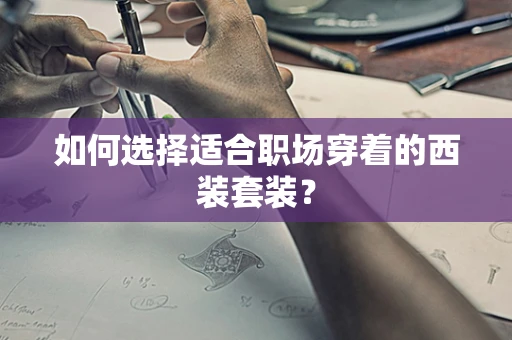 如何选择适合职场穿着的西装套装？