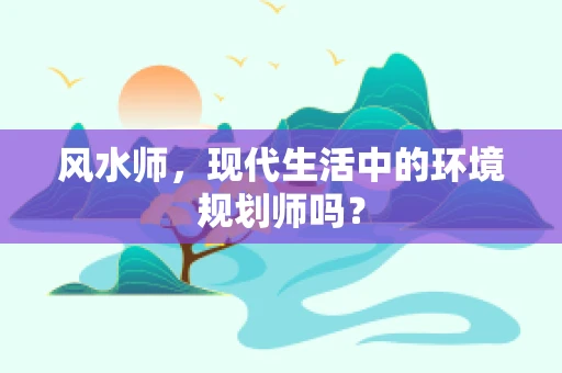 风水师，现代生活中的环境规划师吗？
