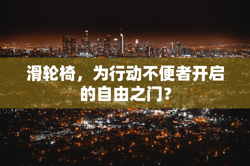 滑轮椅，为行动不便者开启的自由之门？