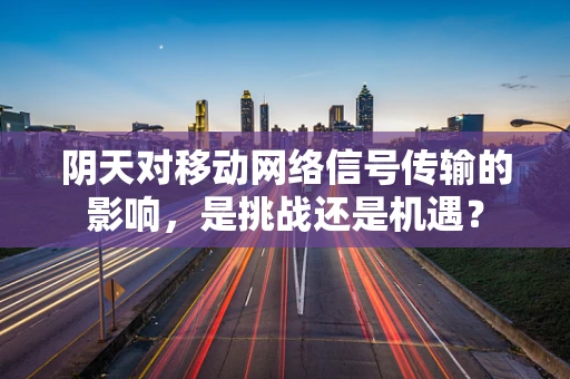 阴天对移动网络信号传输的影响，是挑战还是机遇？