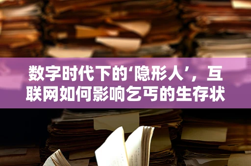 数字时代下的‘隐形人’，互联网如何影响乞丐的生存状态？