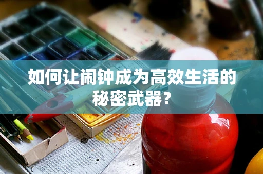如何让闹钟成为高效生活的秘密武器？