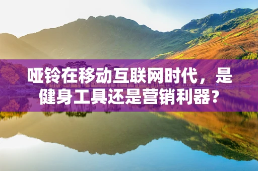 哑铃在移动互联网时代，是健身工具还是营销利器？