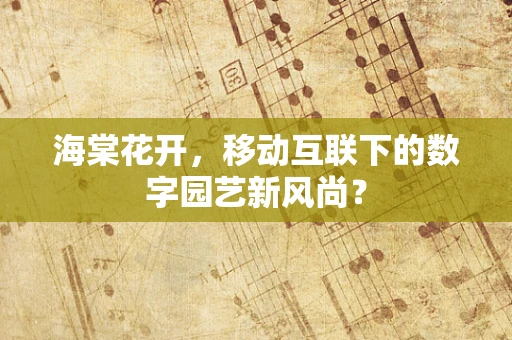 海棠花开，移动互联下的数字园艺新风尚？