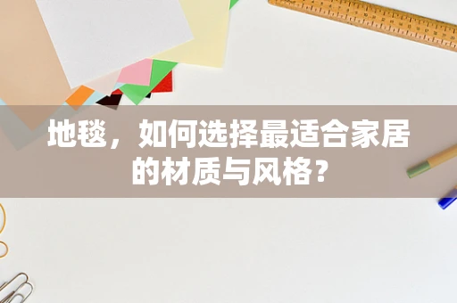 地毯，如何选择最适合家居的材质与风格？