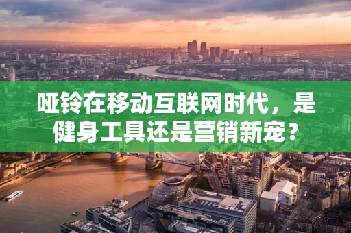哑铃在移动互联网时代，是健身工具还是营销新宠？