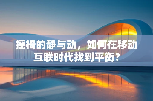 摇椅的静与动，如何在移动互联时代找到平衡？
