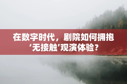 在数字时代，剧院如何拥抱‘无接触’观演体验？