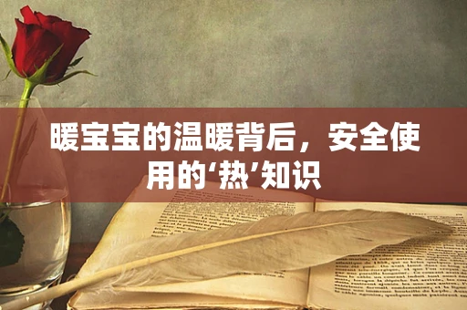 暖宝宝的温暖背后，安全使用的‘热’知识