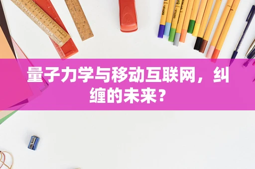 量子力学与移动互联网，纠缠的未来？