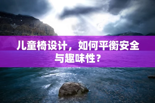 儿童椅设计，如何平衡安全与趣味性？