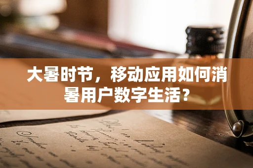 大暑时节，移动应用如何消暑用户数字生活？