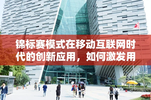 锦标赛模式在移动互联网时代的创新应用，如何激发用户参与热情？