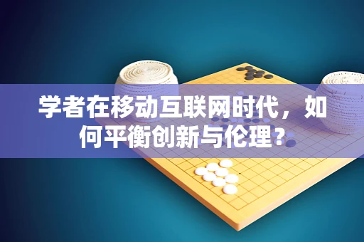 学者在移动互联网时代，如何平衡创新与伦理？