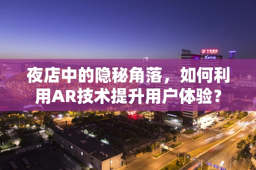夜店中的隐秘角落，如何利用AR技术提升用户体验？