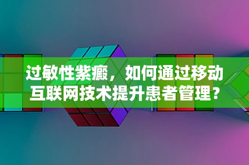 过敏性紫癜，如何通过移动互联网技术提升患者管理？