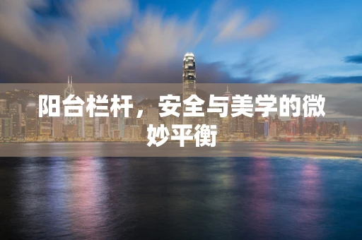阳台栏杆，安全与美学的微妙平衡