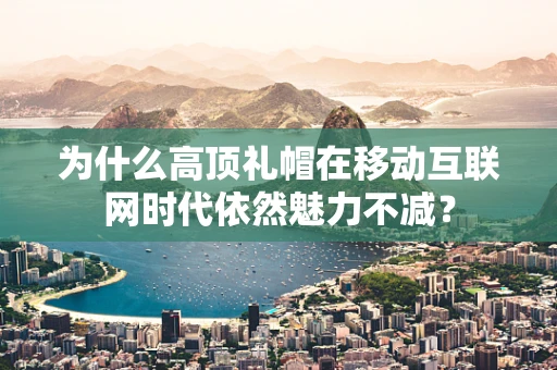 为什么高顶礼帽在移动互联网时代依然魅力不减？