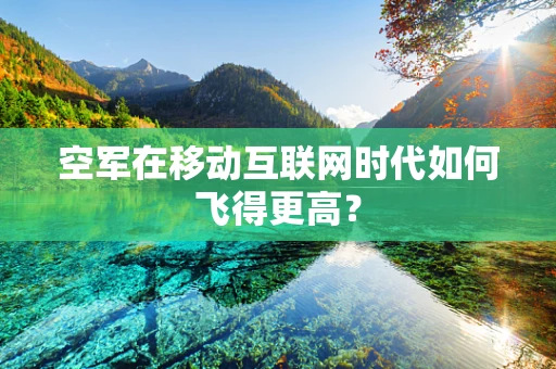 空军在移动互联网时代如何飞得更高？