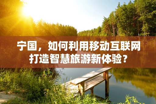 宁国，如何利用移动互联网打造智慧旅游新体验？