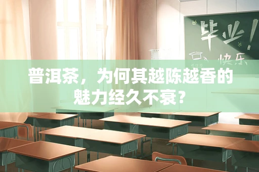 普洱茶，为何其越陈越香的魅力经久不衰？