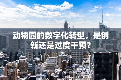 动物园的数字化转型，是创新还是过度干预？