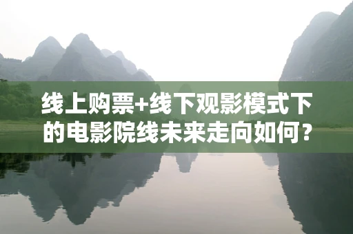 线上购票+线下观影模式下的电影院线未来走向如何？