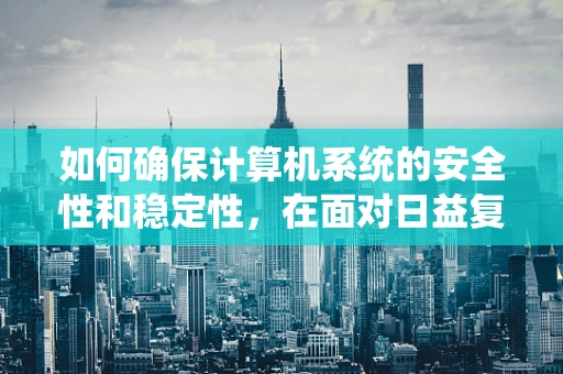 如何确保计算机系统的安全性和稳定性，在面对日益复杂的网络威胁时？