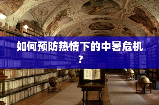 如何预防热情下的中暑危机？