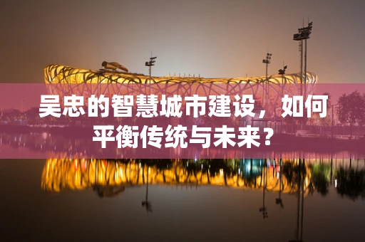吴忠的智慧城市建设，如何平衡传统与未来？